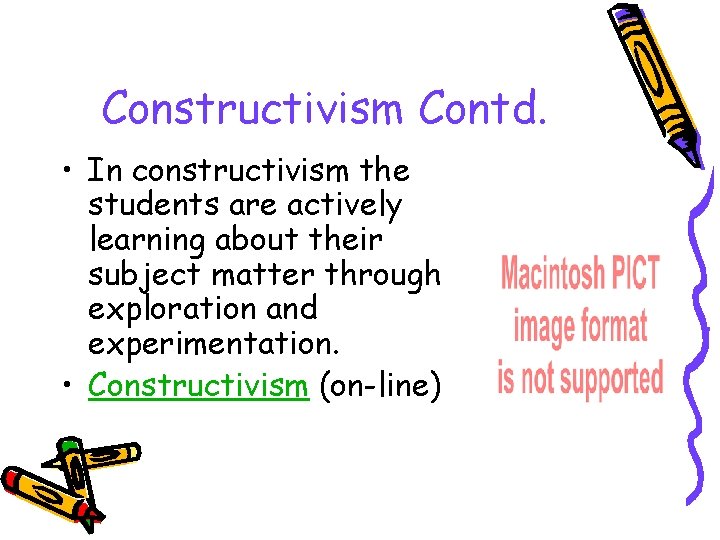 Constructivism Contd. • In constructivism the students are actively learning about their subject matter