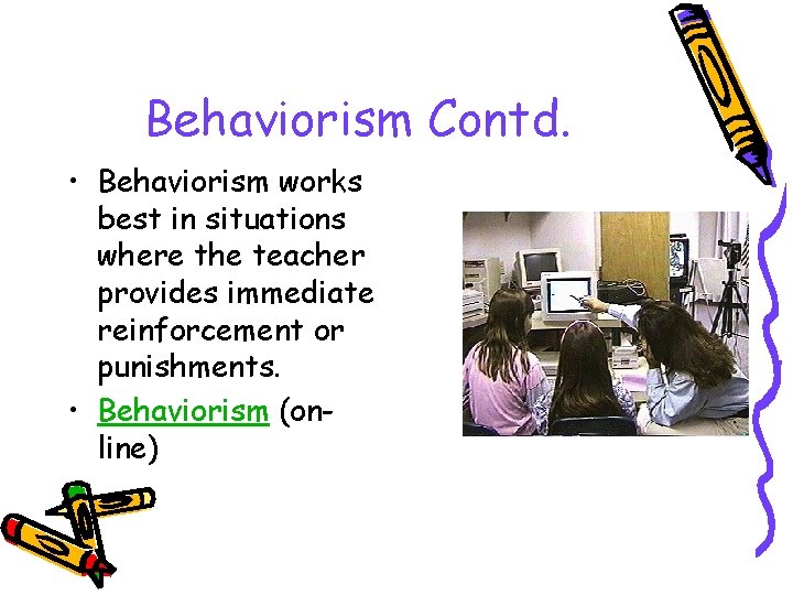 Behaviorism Contd. • Behaviorism works best in situations where the teacher provides immediate reinforcement