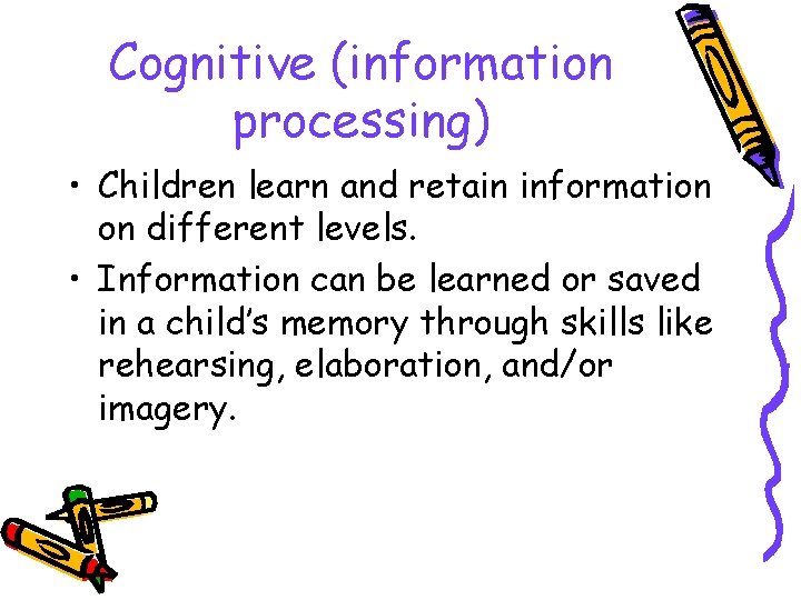 Cognitive (information processing) • Children learn and retain information on different levels. • Information