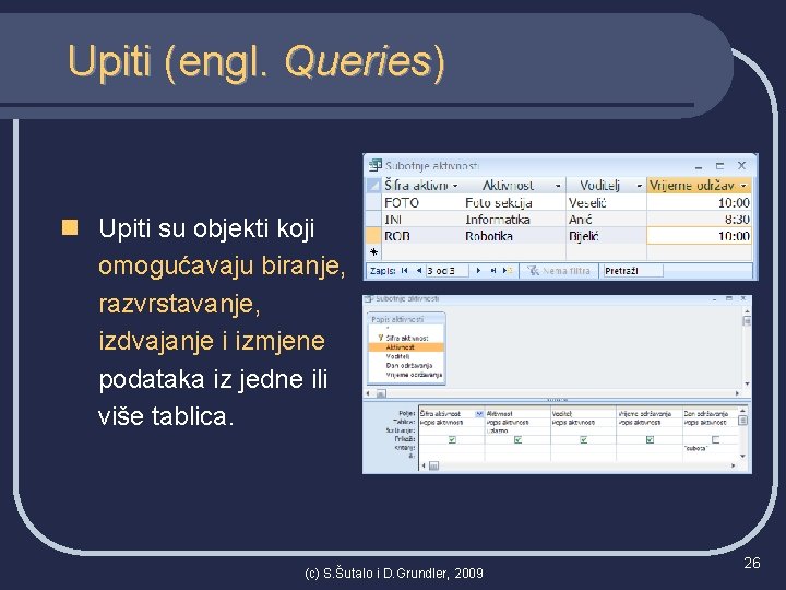 Upiti (engl. Queries) n Upiti su objekti koji omogućavaju biranje, razvrstavanje, izdvajanje i izmjene