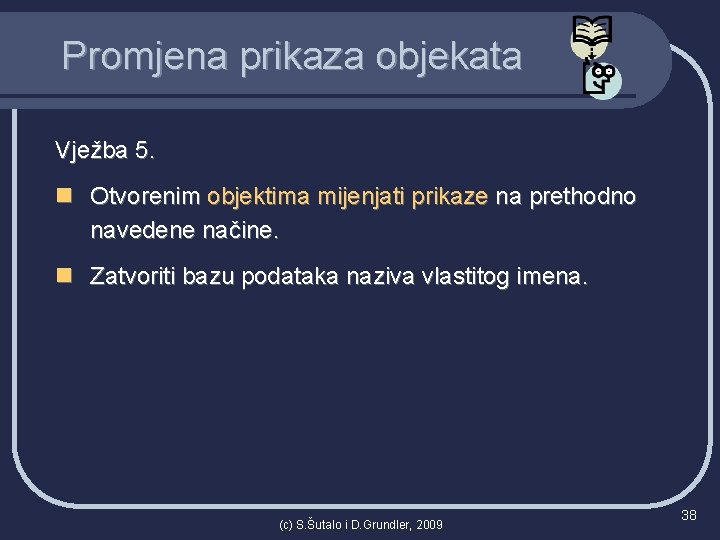 Promjena prikaza objekata Vježba 5. n Otvorenim objektima mijenjati prikaze na prethodno navedene načine.