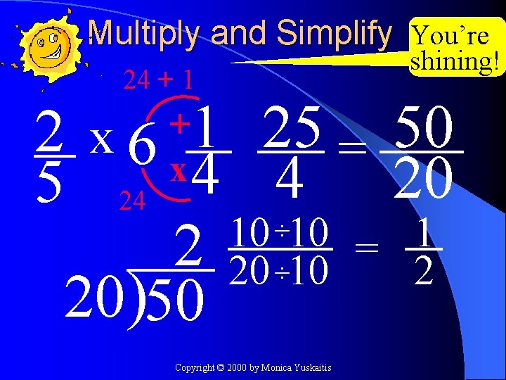 Multiply and Simplify You’re 24 + 1 shining! 2 x 6 1 25 =