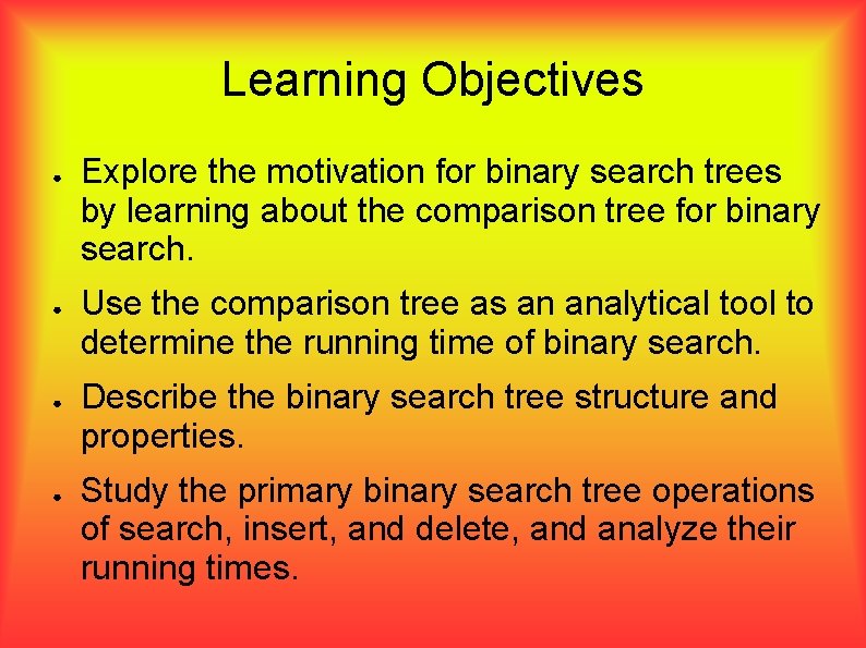 Learning Objectives ● ● Explore the motivation for binary search trees by learning about