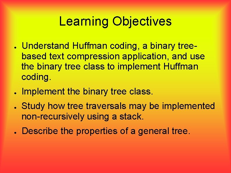 Learning Objectives ● ● Understand Huffman coding, a binary treebased text compression application, and