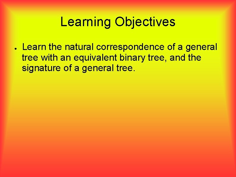 Learning Objectives ● Learn the natural correspondence of a general tree with an equivalent