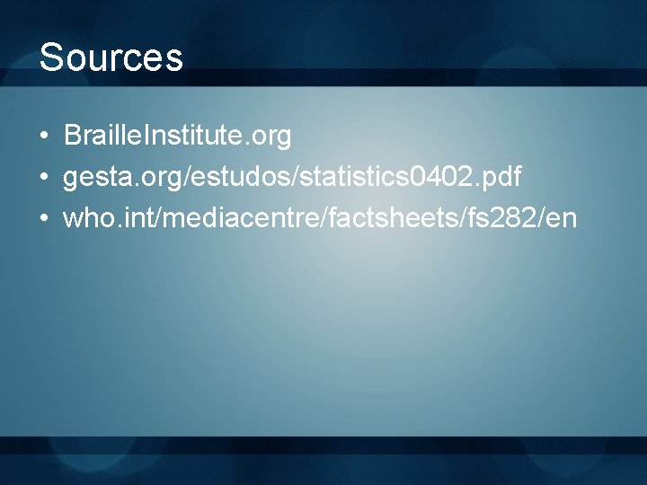 Sources • Braille. Institute. org • gesta. org/estudos/statistics 0402. pdf • who. int/mediacentre/factsheets/fs 282/en