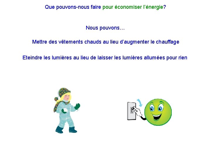 Que pouvons-nous faire pour économiser l’énergie? Nous pouvons… Mettre des vêtements chauds au lieu