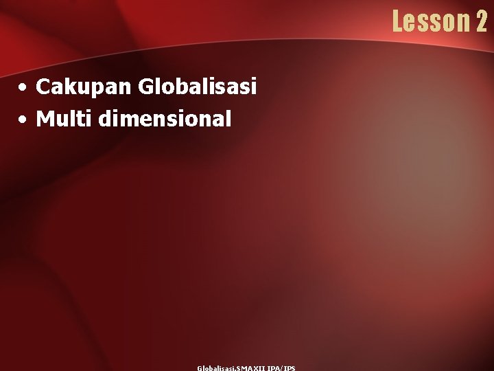 Lesson 2 • Cakupan Globalisasi • Multi dimensional 