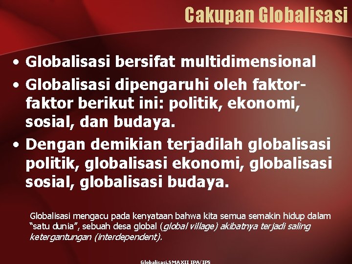 Cakupan Globalisasi • Globalisasi bersifat multidimensional • Globalisasi dipengaruhi oleh faktor berikut ini: politik,