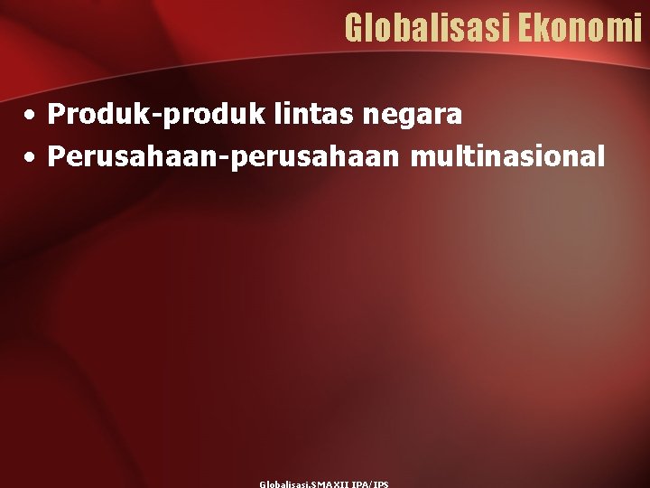 Globalisasi Ekonomi • Produk-produk lintas negara • Perusahaan-perusahaan multinasional 