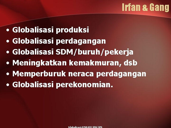 Irfan & Gang • • • Globalisasi produksi Globalisasi perdagangan Globalisasi SDM/buruh/pekerja Meningkatkan kemakmuran,