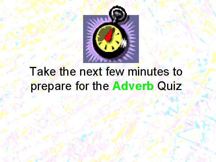 Take the next few minutes to prepare for the Adverb Quiz 