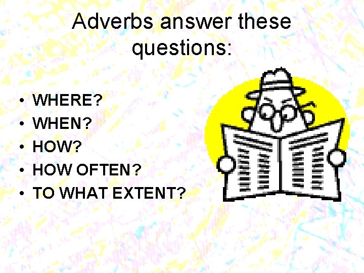 Adverbs answer these questions: • • • WHERE? WHEN? HOW OFTEN? TO WHAT EXTENT?