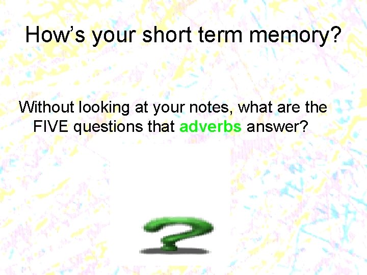 How’s your short term memory? Without looking at your notes, what are the FIVE