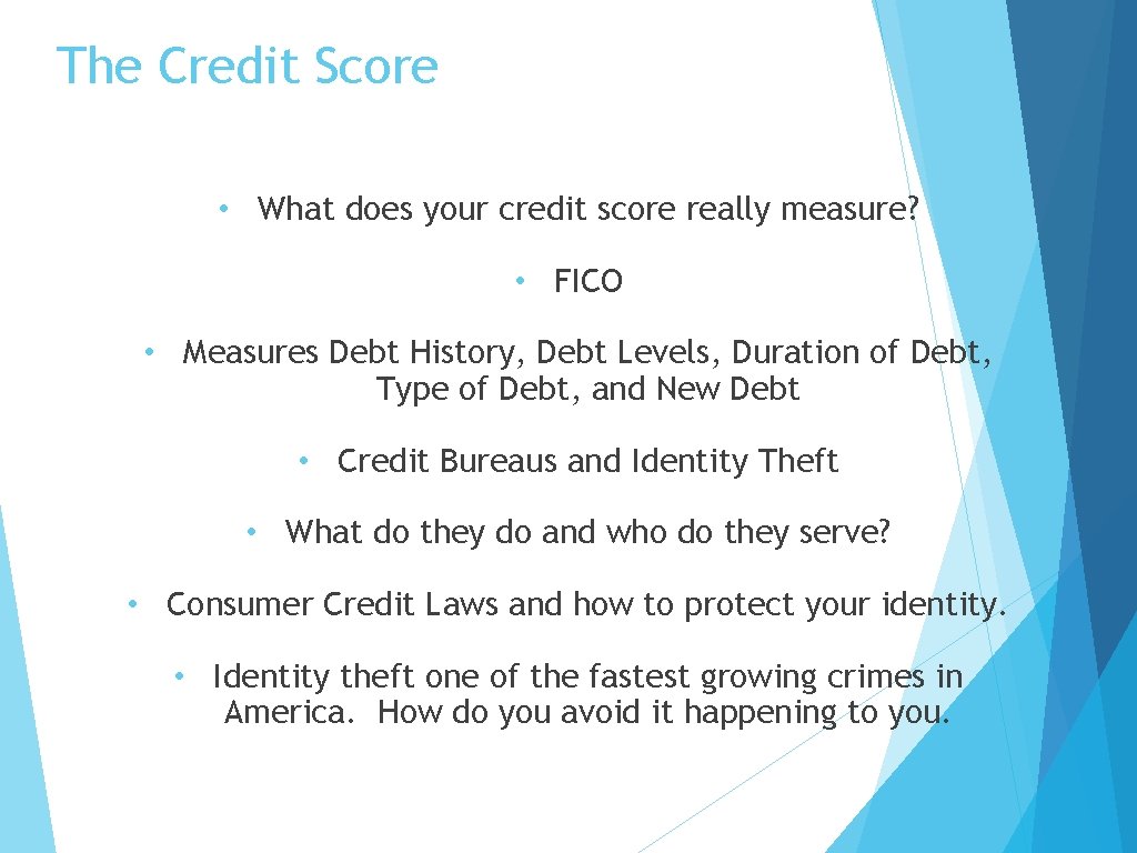 The Credit Score • What does your credit score really measure? • FICO •