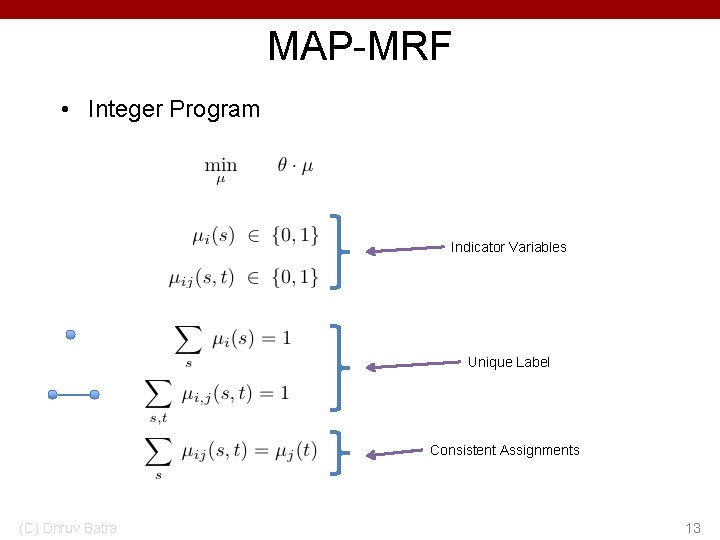 MAP-MRF • Integer Program Indicator Variables Unique Label Consistent Assignments (C) Dhruv Batra 13