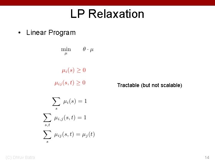 LP Relaxation • Linear Program Tractable (but not scalable) (C) Dhruv Batra 14 