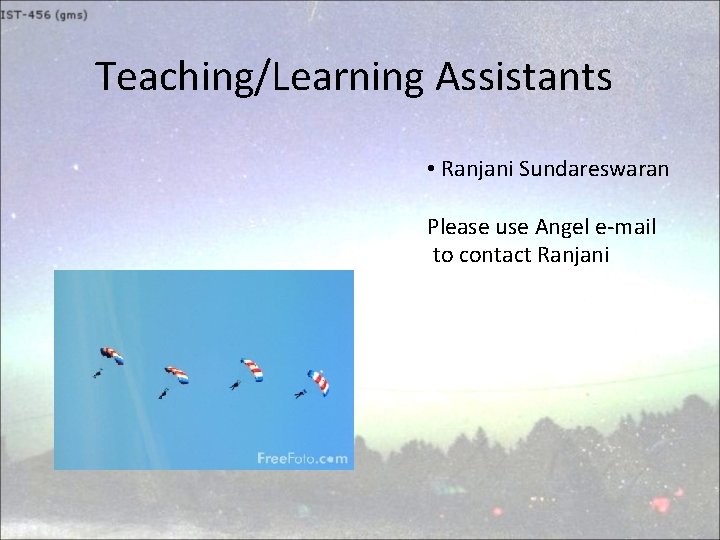 Teaching/Learning Assistants • Ranjani Sundareswaran Please use Angel e-mail to contact Ranjani 