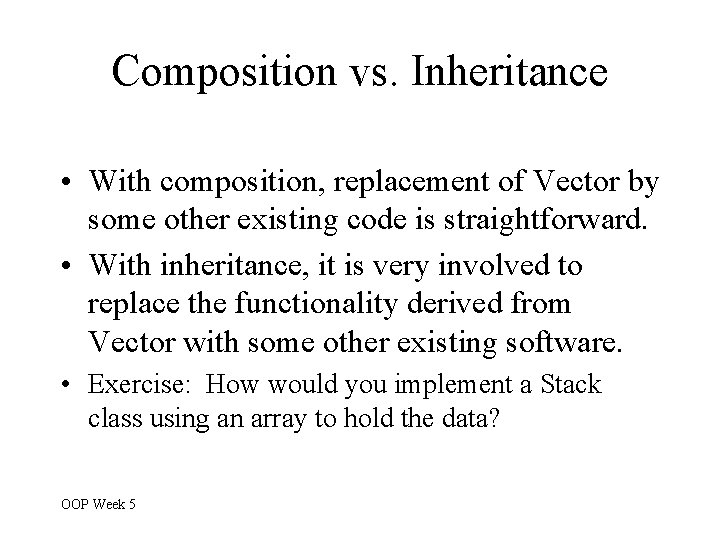 Composition vs. Inheritance • With composition, replacement of Vector by some other existing code Composition vs. Inheritance • With composition, replacement of Vector by some other existing code