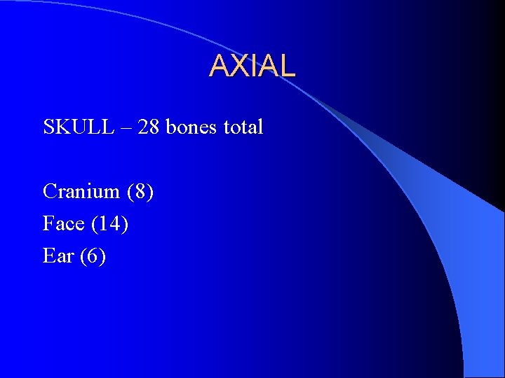 AXIAL SKULL – 28 bones total Cranium (8) Face (14) Ear (6) 
