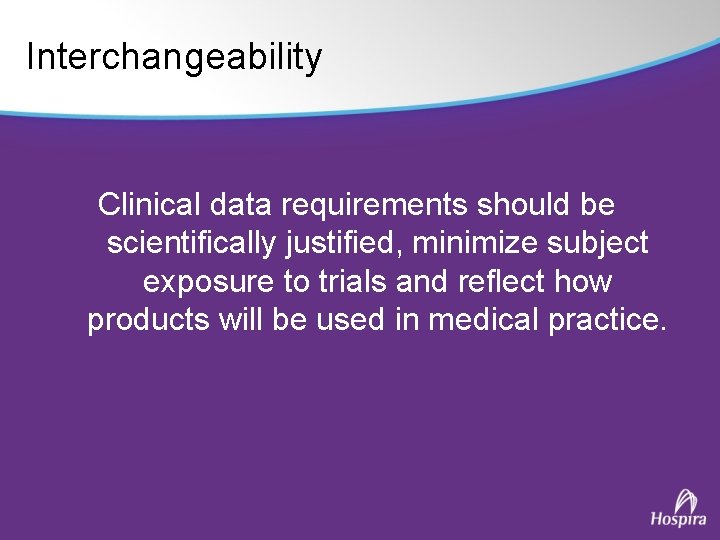 Interchangeability Clinical data requirements should be scientifically justified, minimize subject exposure to trials and