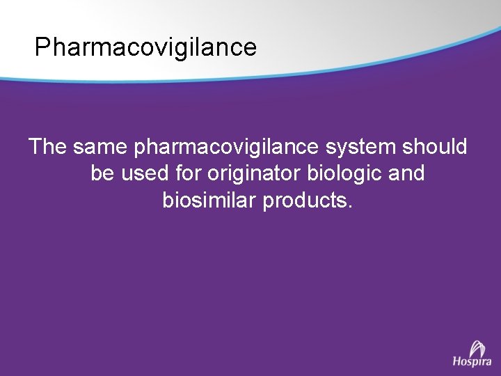 Pharmacovigilance The same pharmacovigilance system should be used for originator biologic and biosimilar products.