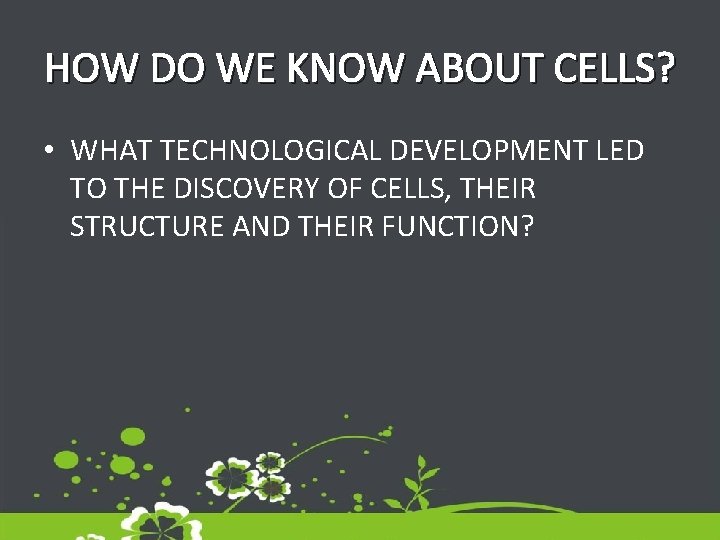 HOW DO WE KNOW ABOUT CELLS? • WHAT TECHNOLOGICAL DEVELOPMENT LED TO THE DISCOVERY