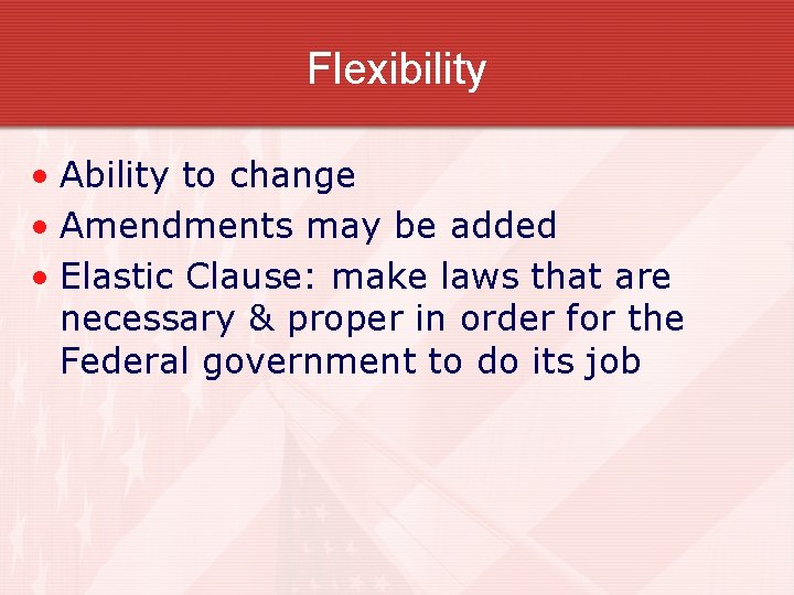 Flexibility • Ability to change • Amendments may be added • Elastic Clause: make