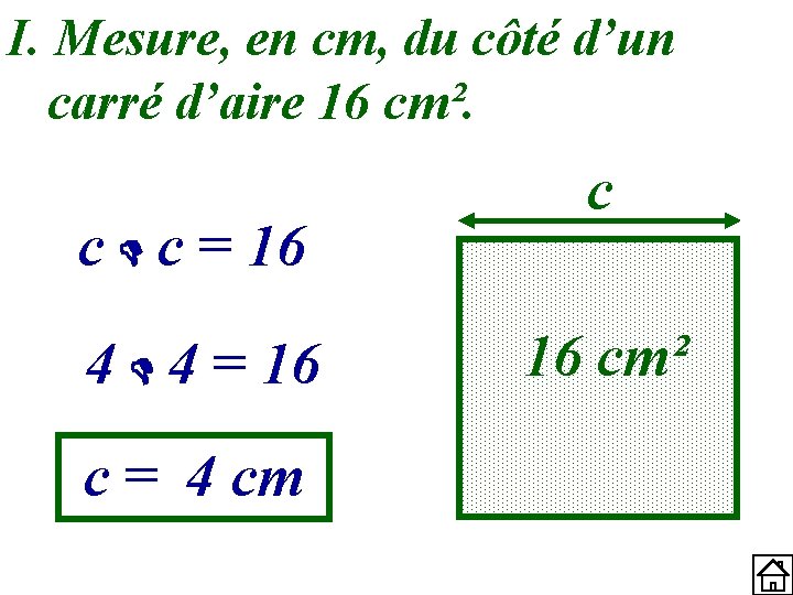 I. Mesure, en cm, du côté d’un carré d’aire 16 cm². c c =