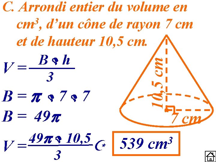 B= 7 7 B = 49 10, 5 cm C. Arrondi entier du volume