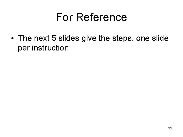 For Reference • The next 5 slides give the steps, one slide per instruction
