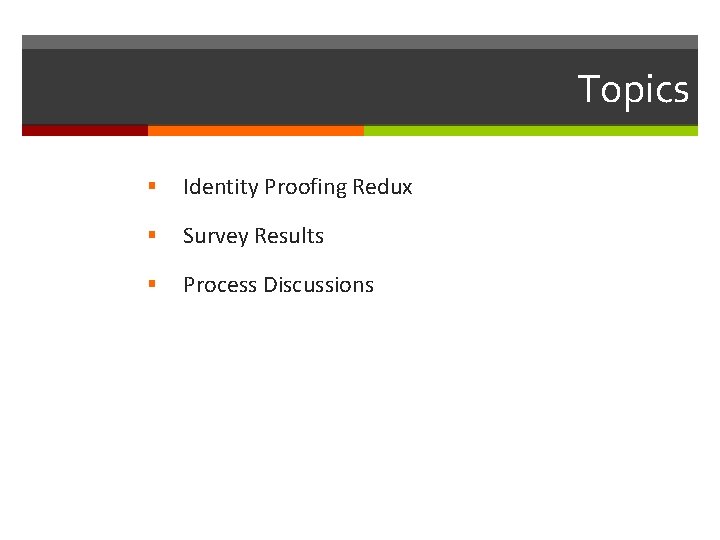 Topics § Identity Proofing Redux § Survey Results § Process Discussions 