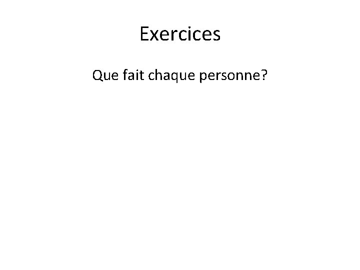 Exercices Que fait chaque personne? 