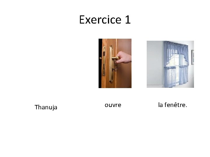 Exercice 1 Thanuja ouvre la fenêtre. 