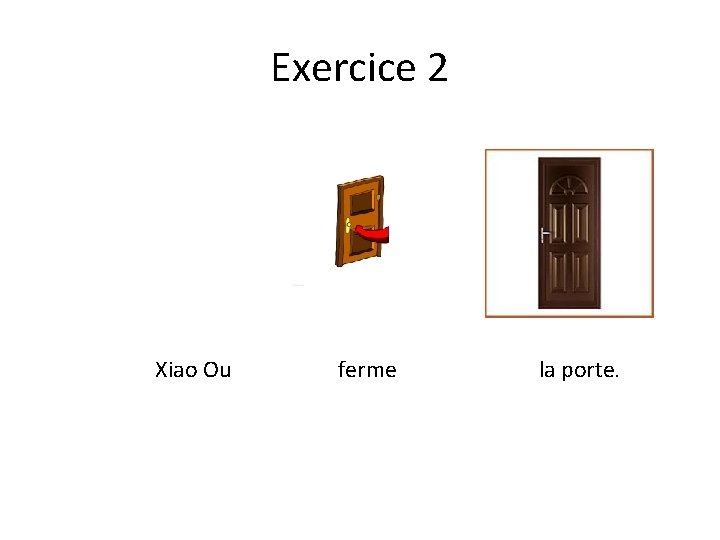 Exercice 2 Xiao Ou ferme la porte. 
