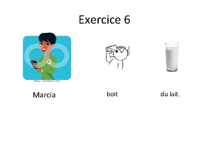Exercice 6 Marcia boit du lait. 