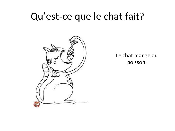 Qu’est-ce que le chat fait? Le chat mange du poisson. 