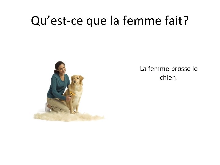 Qu’est-ce que la femme fait? La femme brosse le chien. 