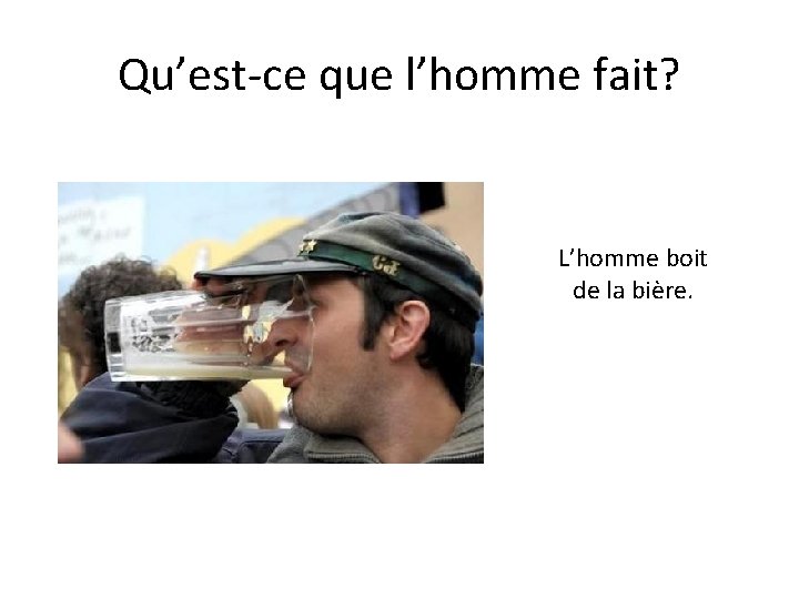 Qu’est-ce que l’homme fait? L’homme boit de la bière. 