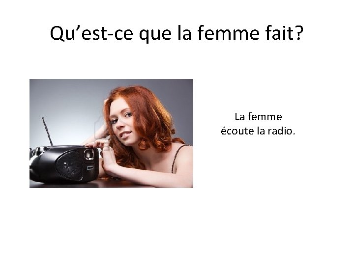 Qu’est-ce que la femme fait? La femme écoute la radio. 