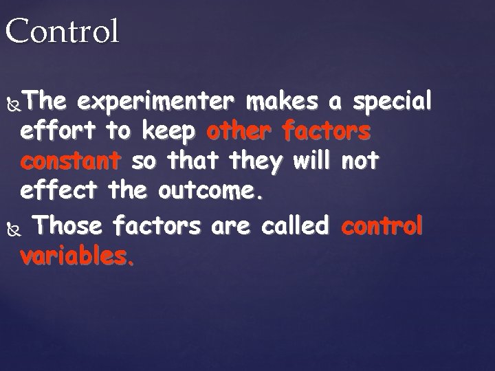Control The experimenter makes a special effort to keep other factors constant so that