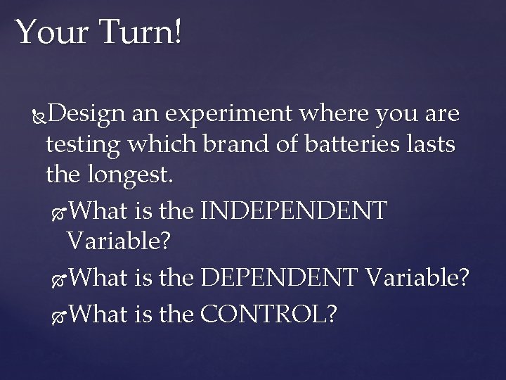 Your Turn! Design an experiment where you are testing which brand of batteries lasts