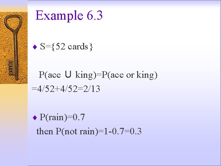 Example 6. 3 ¨ S={52 cards} P(ace ∪ king)=P(ace or king) =4/52+4/52=2/13 ¨ P(rain)=0.