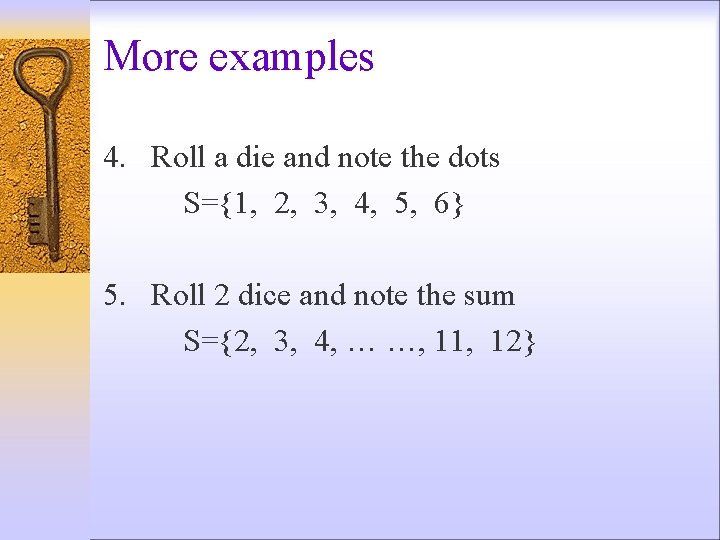More examples 4. Roll a die and note the dots S={1, 2, 3, 4,
