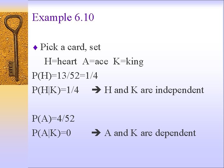 Example 6. 10 ¨ Pick a card, set H=heart A=ace K=king P(H)=13/52=1/4 P(H|K)=1/4 H