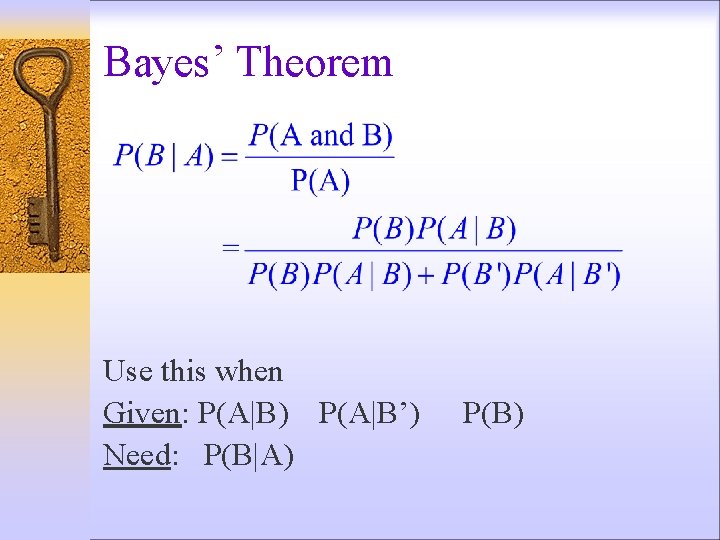 Bayes’ Theorem Use this when Given: P(A|B) P(A|B’) Need: P(B|A) P(B) 