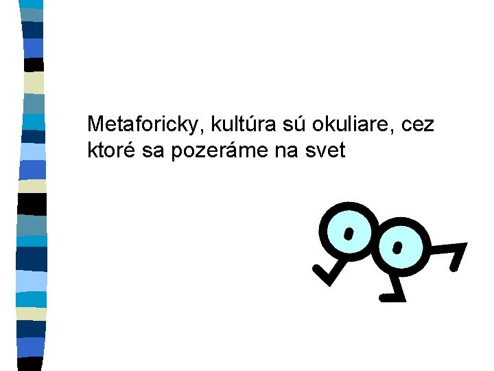 Metaforicky, kultúra sú okuliare, cez ktoré sa pozeráme na svet 