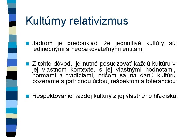 Kultúrny relativizmus n Jadrom je predpoklad, že jednotlivé kultúry sú jedinečnými a neopakovateľnými entitami