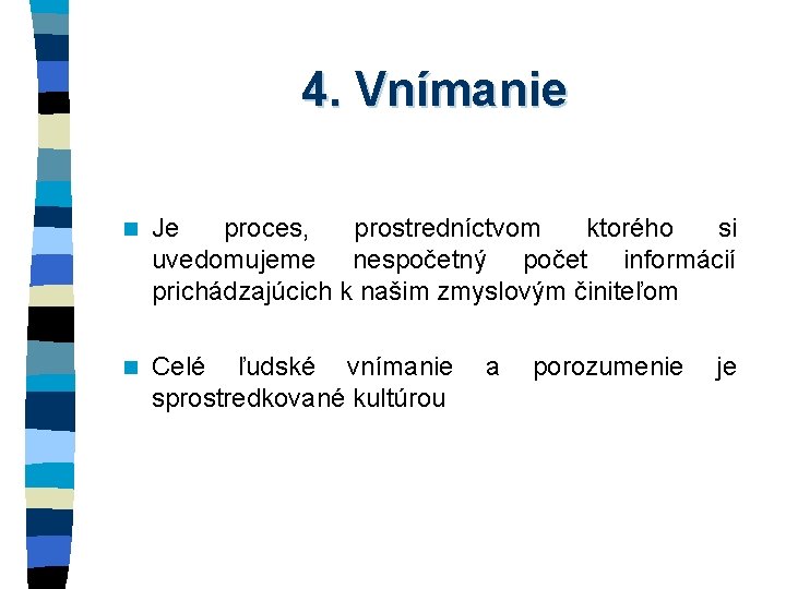 4. Vnímanie n Je proces, prostredníctvom ktorého si uvedomujeme nespočetný počet informácií prichádzajúcich k