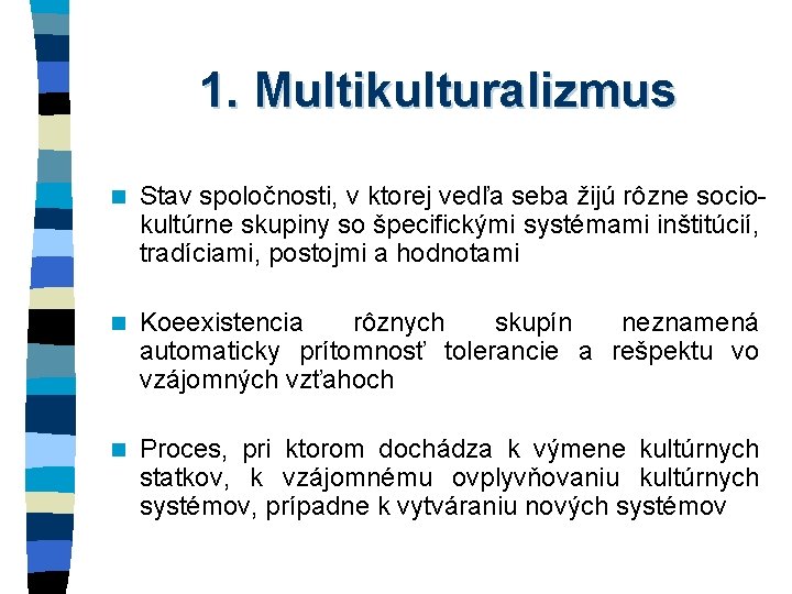 1. Multikulturalizmus n Stav spoločnosti, v ktorej vedľa seba žijú rôzne sociokultúrne skupiny so